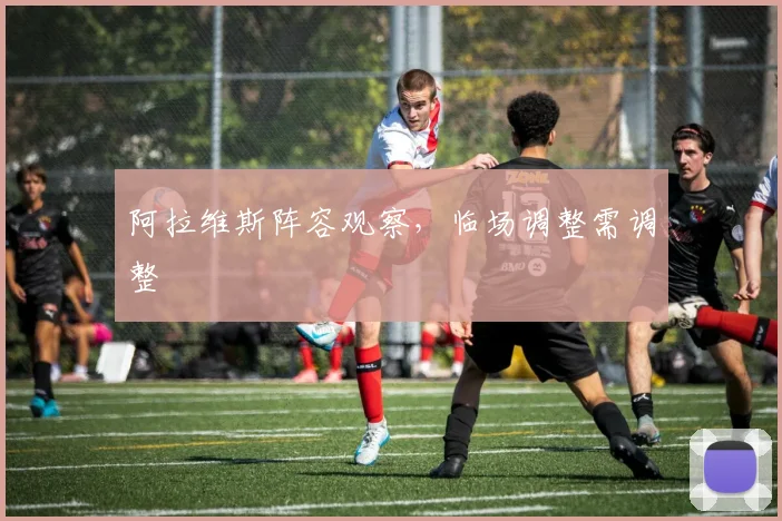 阿拉维斯阵容观察，临场调整需调整