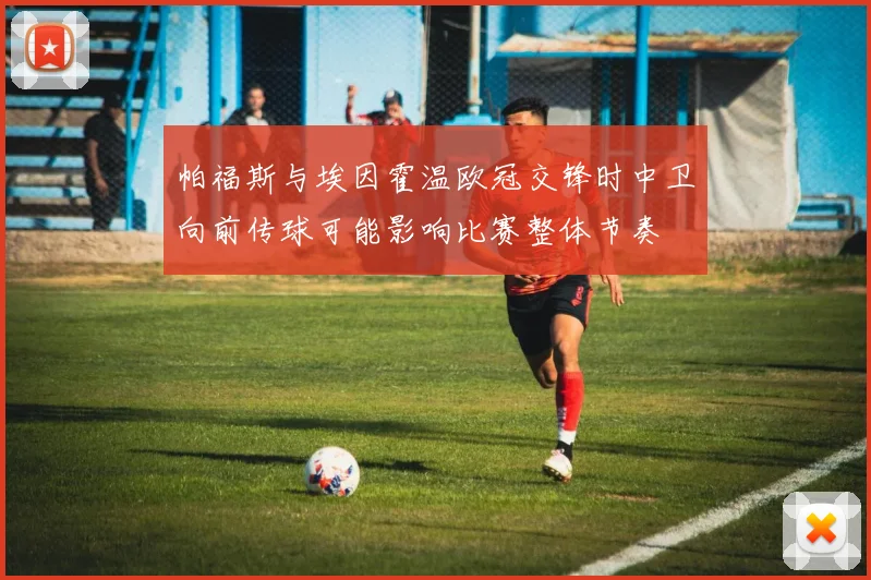 帕福斯与埃因霍温欧冠交锋时中卫向前传球可能影响比赛整体节奏