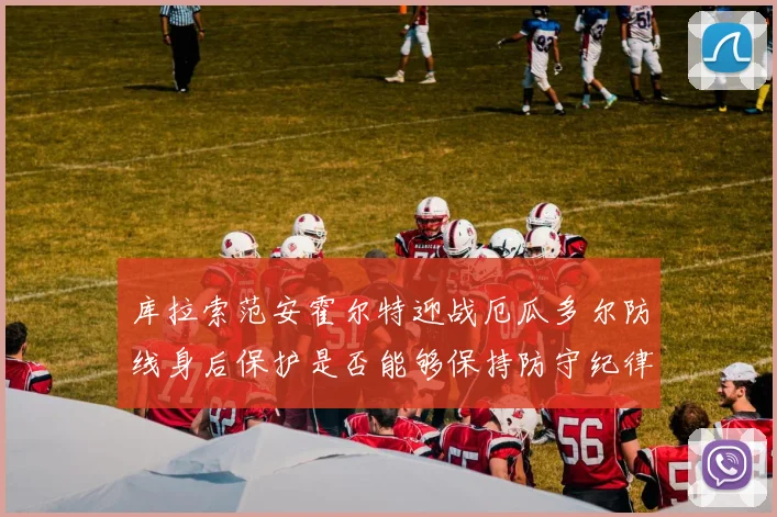 库拉索范安霍尔特迎战厄瓜多尔防线身后保护是否能够保持防守纪律