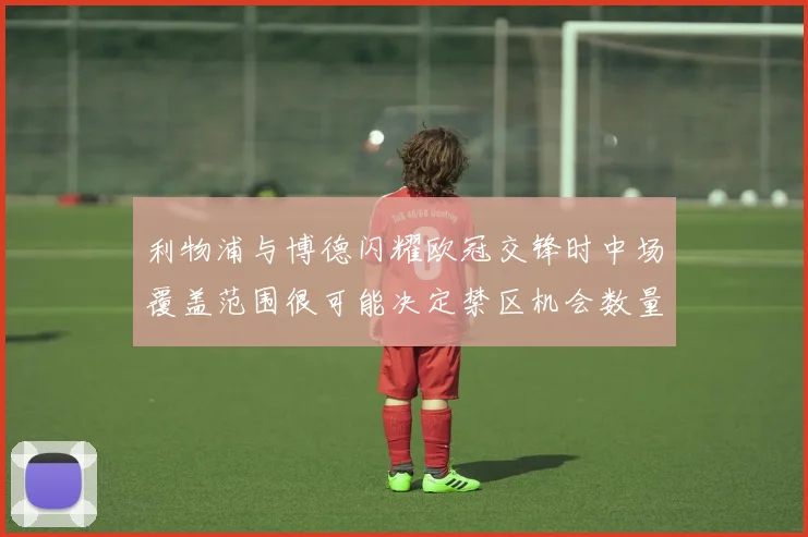 利物浦与博德闪耀欧冠交锋时中场覆盖范围很可能决定禁区机会数量