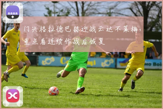 门兴格拉德巴赫迎战云达不莱梅，重点看连续作战后恢复