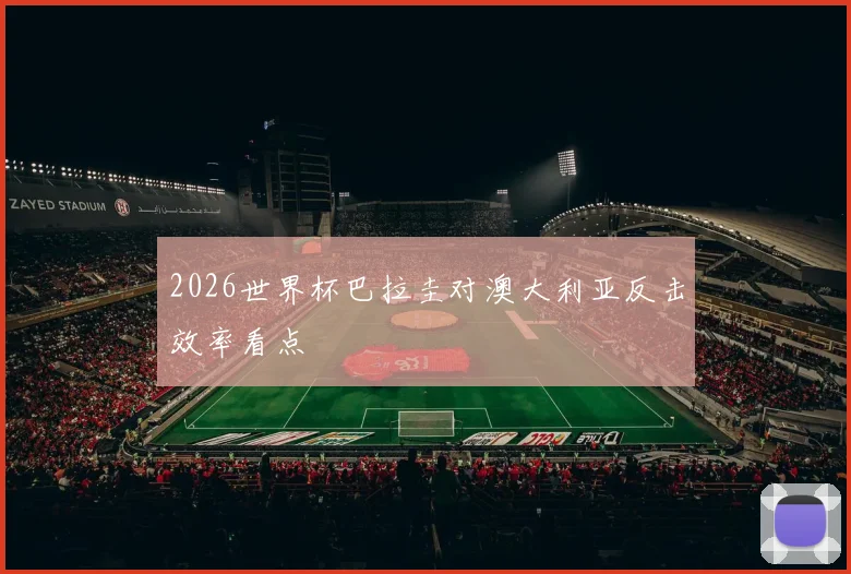 2026世界杯巴拉圭对澳大利亚反击效率看点