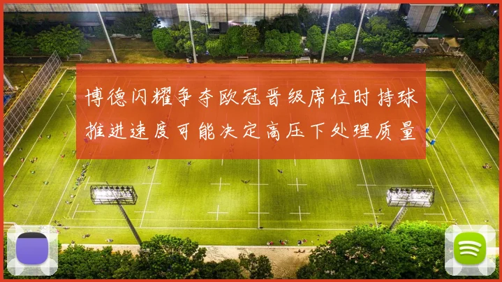 博德闪耀争夺欧冠晋级席位时持球推进速度可能决定高压下处理质量