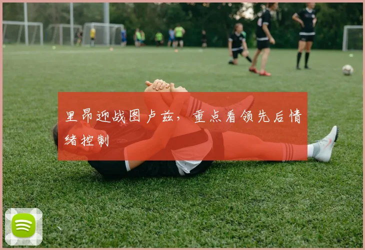 里昂迎战图卢兹,重点看领先后情绪控制
