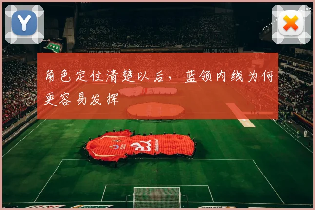 角色定位清楚以后，蓝领内线为何更容易发挥
