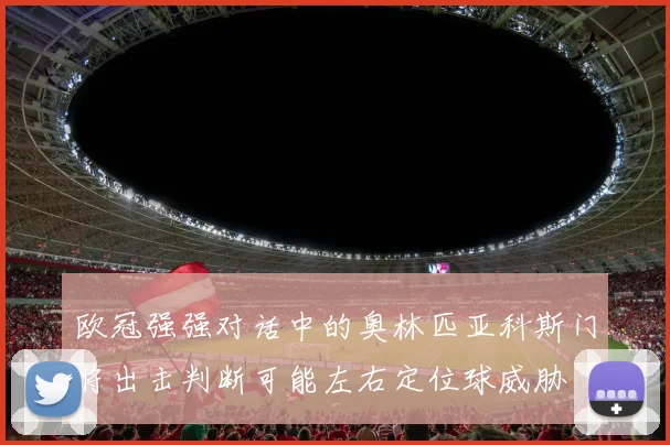 欧冠强强对话中的奥林匹亚科斯门将出击判断可能左右定位球威胁