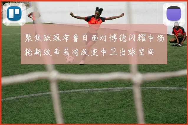 聚焦欧冠布鲁日面对博德闪耀中场抢断效率或将改变中卫出球空间