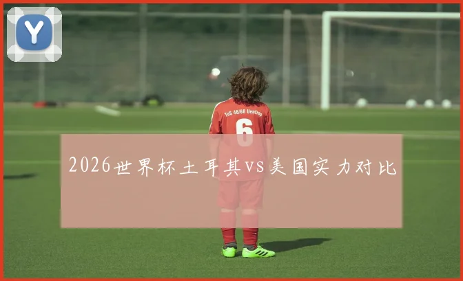 2026世界杯土耳其vs美国实力对比